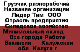 Грузчик-разнорабочий › Название организации ­ Лидер Тим, ООО › Отрасль предприятия ­ Складское хозяйство › Минимальный оклад ­ 1 - Все города Работа » Вакансии   . Калужская обл.,Калуга г.